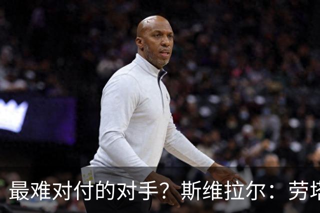 最难对付的对手？斯维拉尔：劳塔罗太难读懂了，图拉姆的速度太快